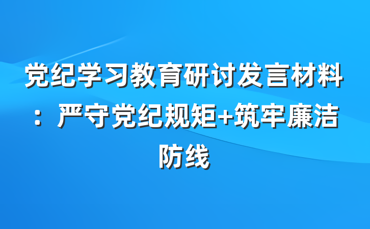 党纪学习教育研讨发言材料：严守党纪规矩 筑牢廉洁防线