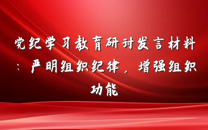 党纪学习教育研讨发言材料：严明组织纪律，增强组织功能