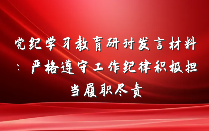 党纪学习教育研讨发言材料：严格遵守工作纪律积极担当履职尽责