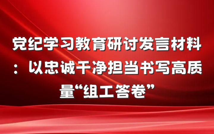党纪学习教育研讨发言材料：以忠诚干净担当书写高质量“组工答卷”