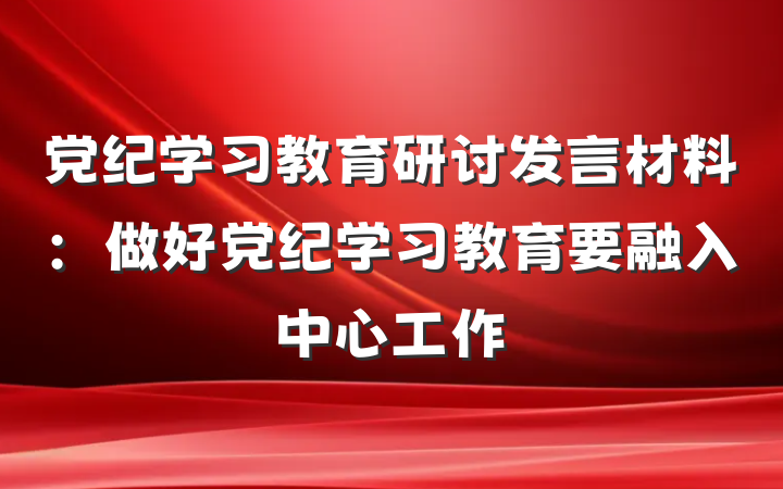 党纪学习教育研讨发言材料：做好党纪学习教育要融入中心工作