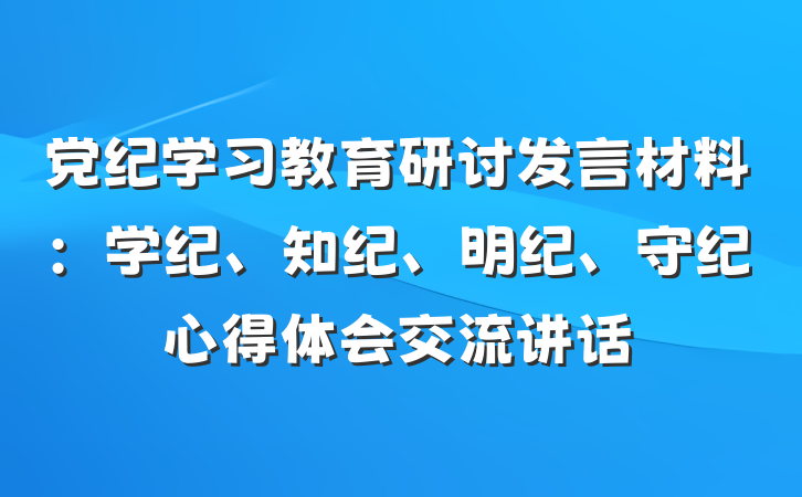 党纪学习教育研讨发言材料：学纪、知纪、明纪、守纪心得体会交流讲话