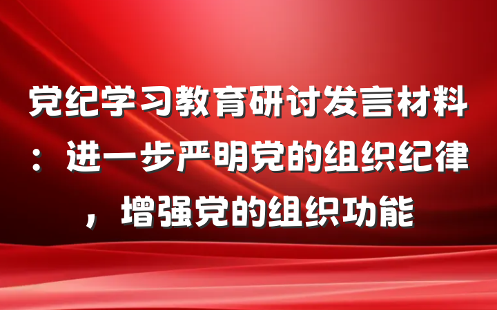 党纪学习教育研讨发言材料：进一步严明党的组织纪律，增强党的组织功能