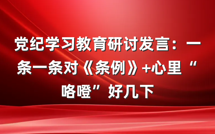 党纪学习教育研讨发言：一条一条对《条例》 心里“咯噔”好几下