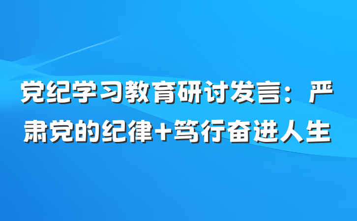党纪学习教育研讨发言：严肃党的纪律 笃行奋进人生