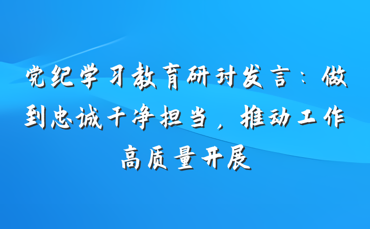 党纪学习教育研讨发言：做到忠诚干净担当，推动工作高质量开展