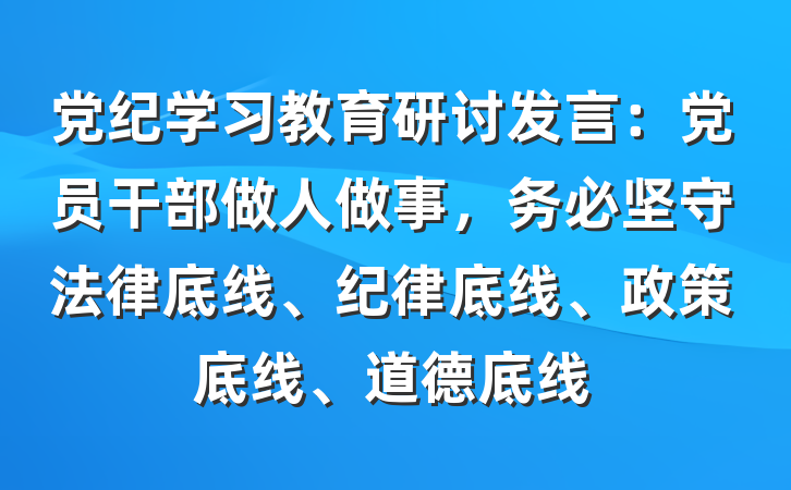 党纪学习教育研讨发言：党员干部做人做事，务必坚守法律底线、纪律底线、政策底线、道德底线