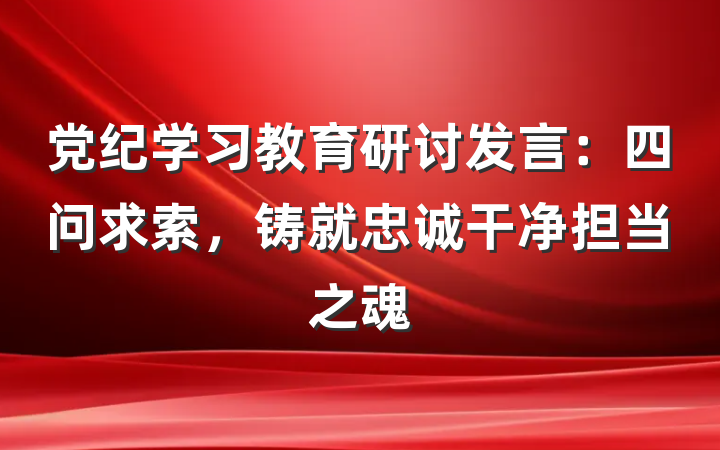 党纪学习教育研讨发言：四问求索，铸就忠诚干净担当之魂