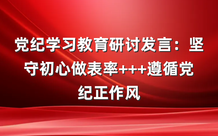 党纪学习教育研讨发言：坚守初心做表率   遵循党纪正作风