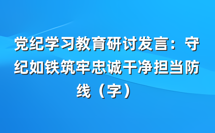 党纪学习教育研讨发言：守纪如铁筑牢忠诚干净担当防线（字）