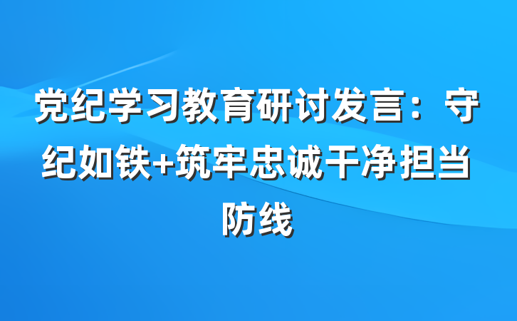 党纪学习教育研讨发言：守纪如铁 筑牢忠诚干净担当防线