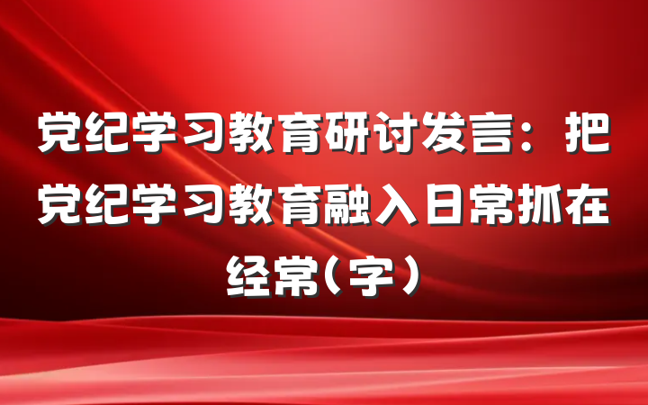 党纪学习教育研讨发言：把党纪学习教育融入日常抓在经常（字）