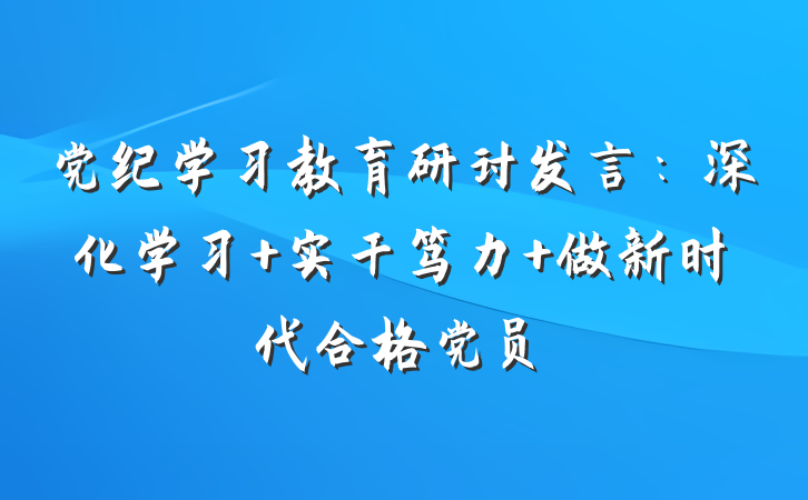 党纪学习教育研讨发言：深化学习 实干笃力 做新时代合格党员