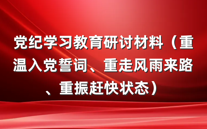 党纪学习教育研讨材料（重温入党誓词、重走风雨来路、重振赶快状态）