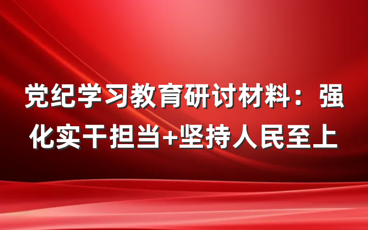 党纪学习教育研讨材料：强化实干担当 坚持人民至上