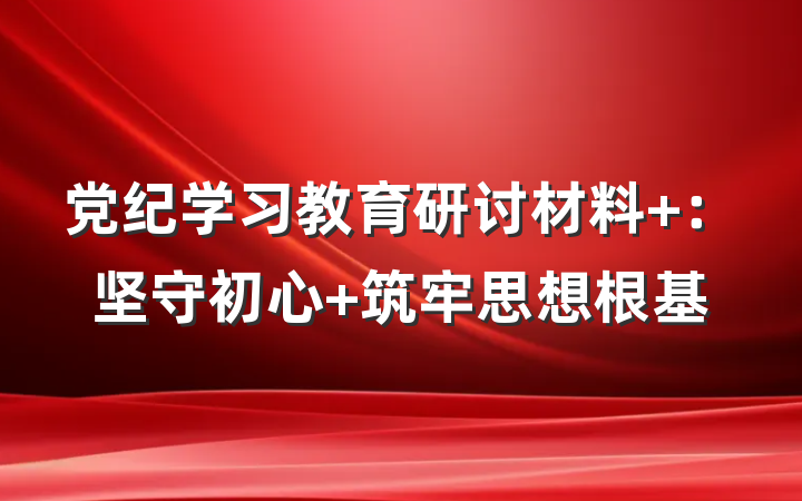党纪学习教育研讨材料 ：坚守初心 筑牢思想根基