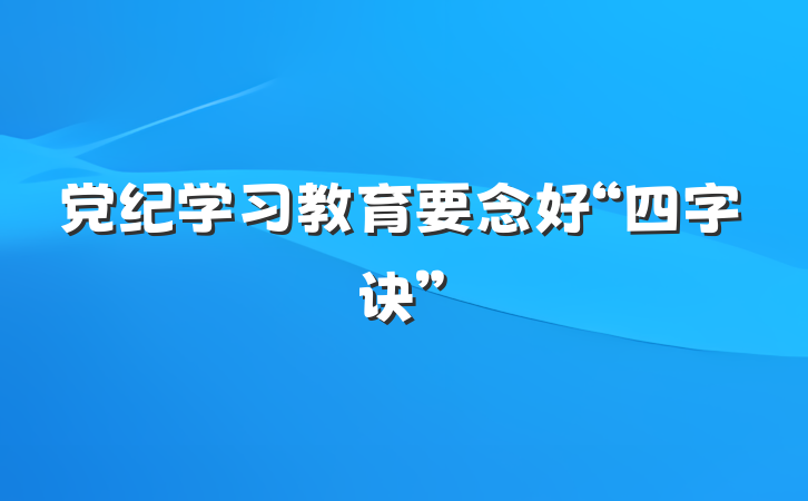 党纪学习教育要念好“四字诀”