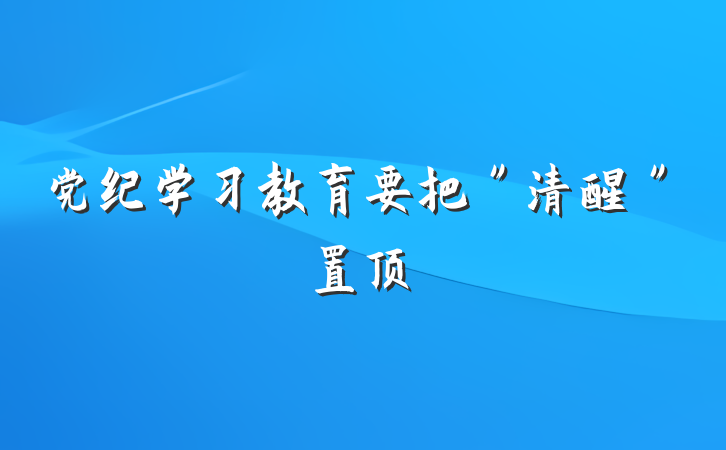 党纪学习教育要把＂清醒＂置顶