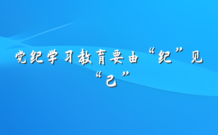 党纪学习教育要由“纪”见“己”