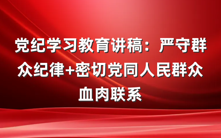 党纪学习教育讲稿：严守群众纪律 密切党同人民群众血肉联系