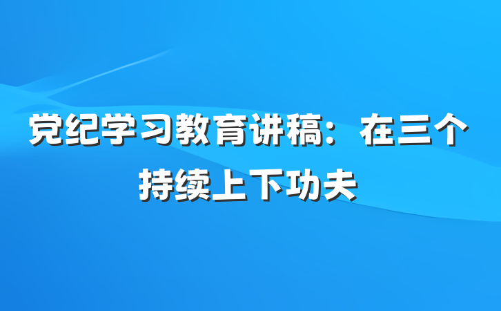党纪学习教育讲稿：在三个持续上下功夫