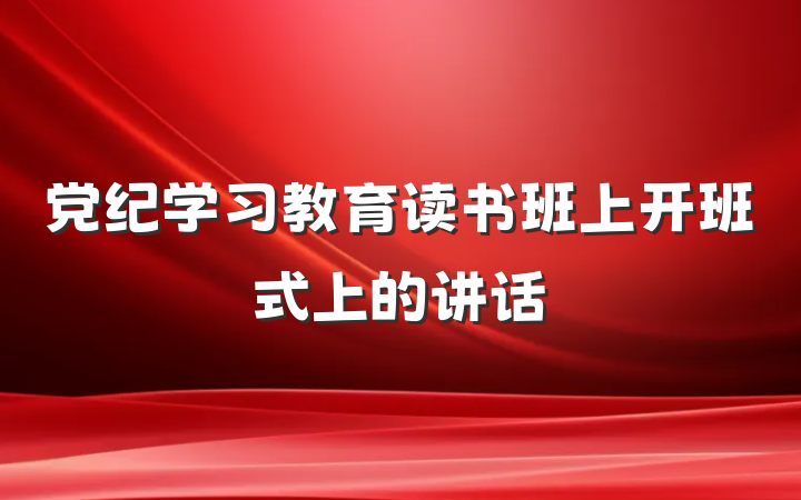党纪学习教育读书班上开班式上的讲话