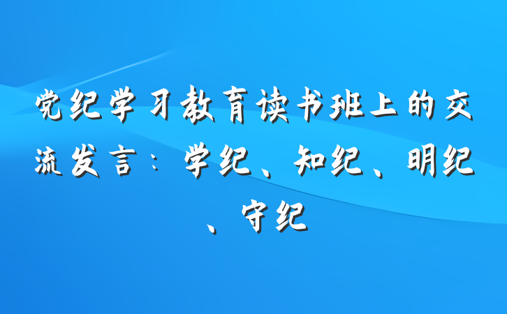 党纪学习教育读书班上的交流发言：学纪、知纪、明纪、守纪