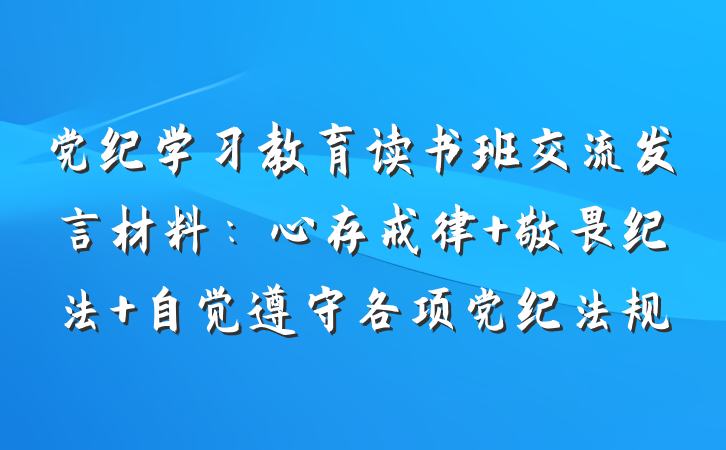 党纪学习教育读书班交流发言材料：心存戒律 敬畏纪法 自觉遵守各项党纪法规