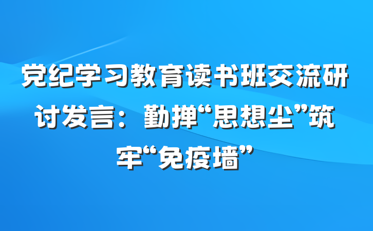 党纪学习教育读书班交流研讨发言：勤掸“思想尘”筑牢“免疫墙”