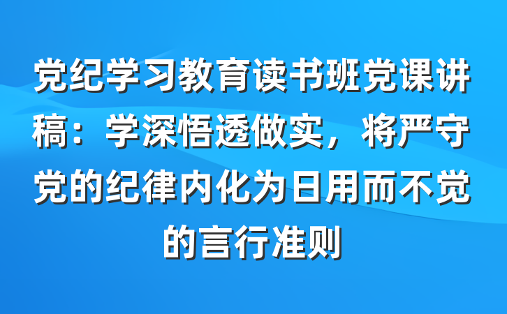 党纪学习教育读书班党课讲稿：学深悟透做实，将严守党的纪律内化为日用而不觉的言行准则