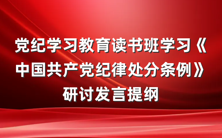 党纪学习教育读书班学习《中国共产党纪律处分条例》研讨发言提纲