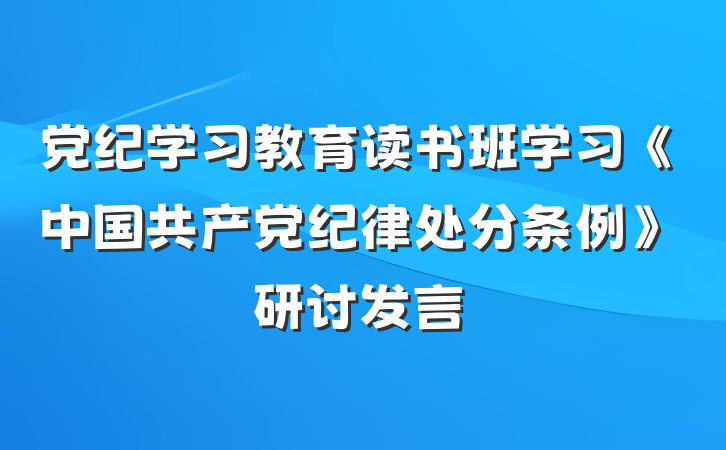 党纪学习教育读书班学习《中国共产党纪律处分条例》研讨发言