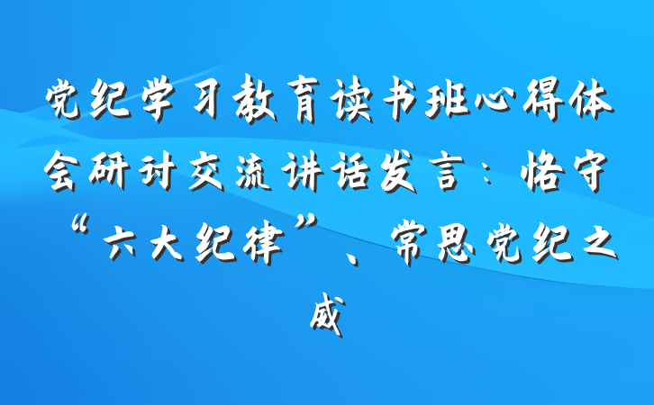 党纪学习教育读书班心得体会研讨交流讲话发言：恪守“六大纪律”、常思党纪之威