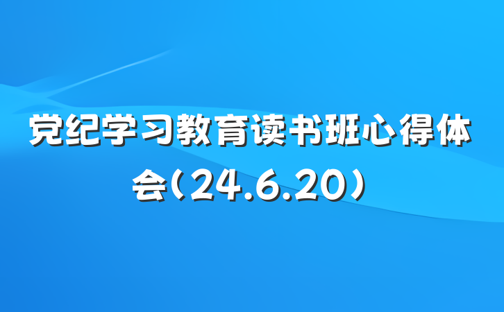 党纪学习教育读书班心得体会(24.6.20)