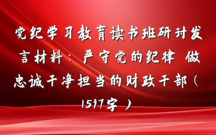党纪学习教育读书班研讨发言材料：严守党的纪律　做忠诚干净担当的财政干部（1597字）