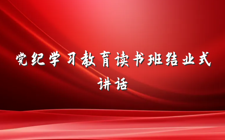 党纪学习教育读书班结业式讲话