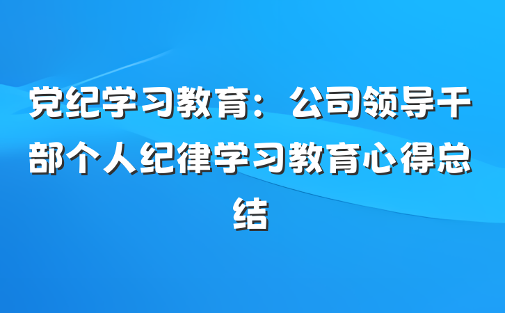 党纪学习教育：公司领导干部个人纪律学习教育心得总结