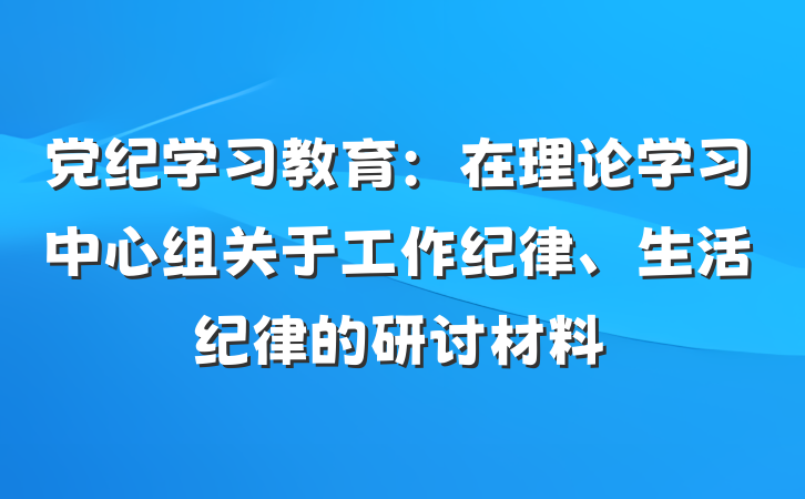 党纪学习教育:在理论学习中心组关于工作纪律、生活纪律的研讨材料