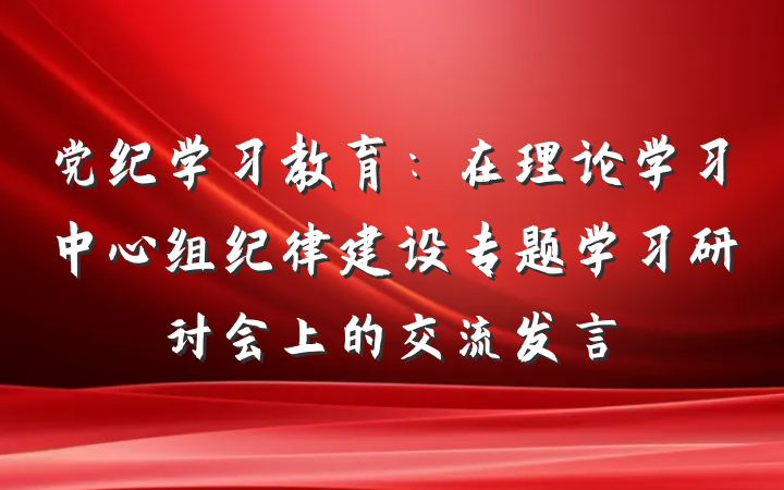 党纪学习教育:在理论学习中心组纪律建设专题学习研讨会上的交流发言