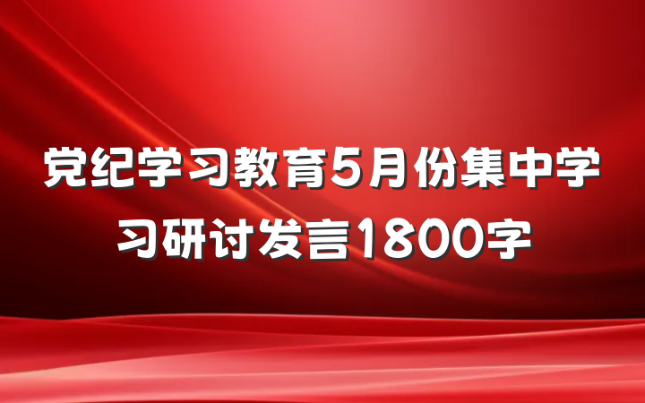 党纪学习教育5月份集中学习研讨发言1800字