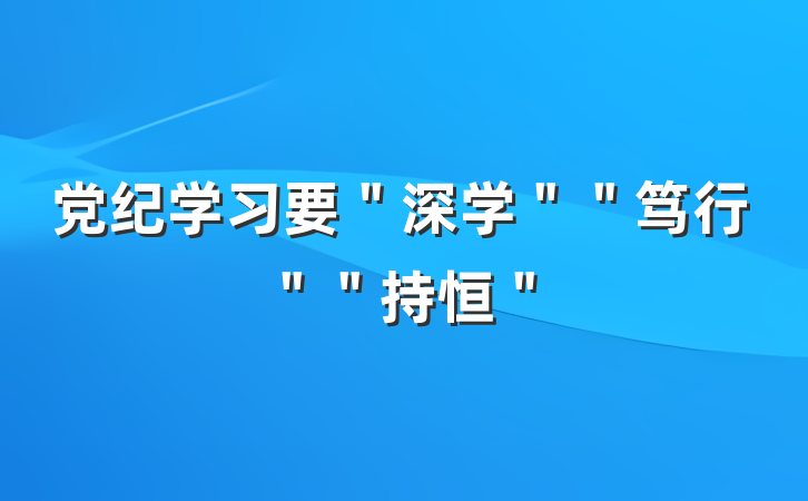 党纪学习要＂深学＂＂笃行＂＂持恒＂