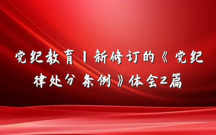 党纪教育丨新修订的《党纪律处分条例》体会2篇