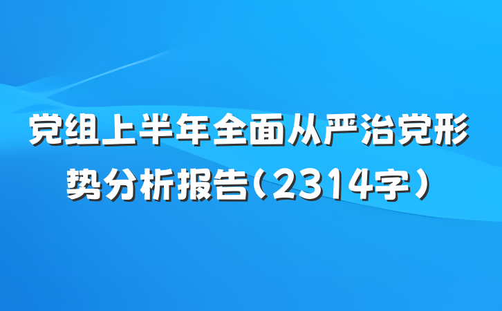 党组上半年全面从严治党形势分析报告（2314字）