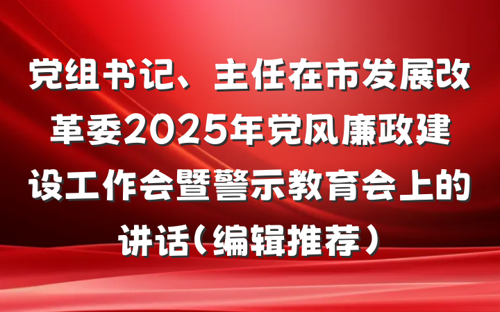 党组书记、主任在市发展改革委2025年党风廉政建设工作会暨警示教育会上的讲话（编辑推荐）