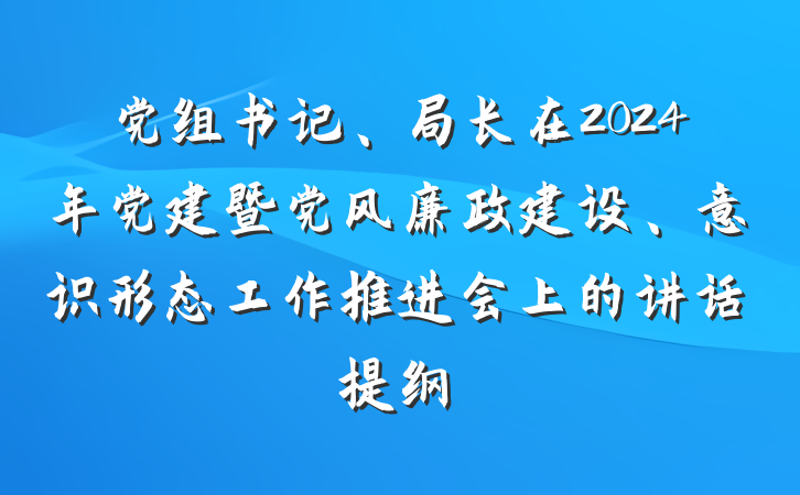 党组书记、局长在2024年党建暨党风廉政建设、意识形态工作推进会上的讲话提纲