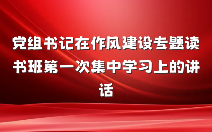 党组书记在作风建设专题读书班第一次集中学习上的讲话