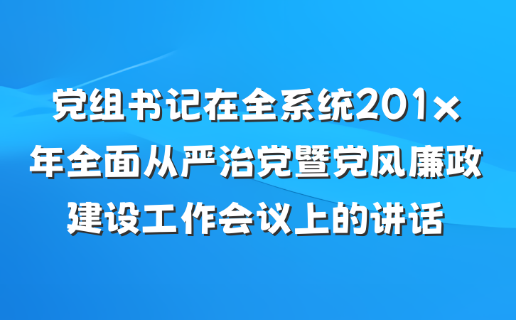 党组书记在全系统201x年全面从严治党暨党风廉政建设工作会议上的讲话