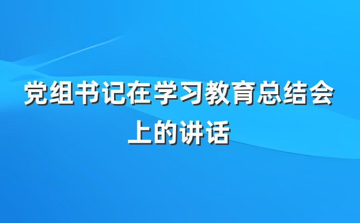 党组书记在学习教育总结会上的讲话