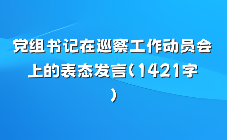 党组书记在巡察工作动员会上的表态发言（1421字）