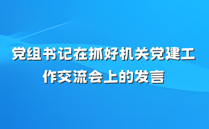 党组书记在抓好机关党建工作交流会上的发言